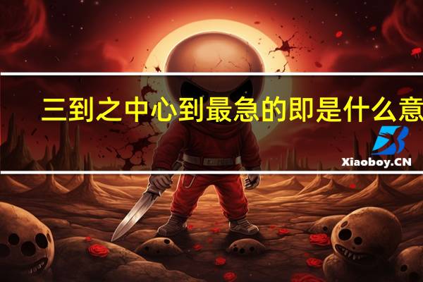 三到之中心到最急的即是什么意思