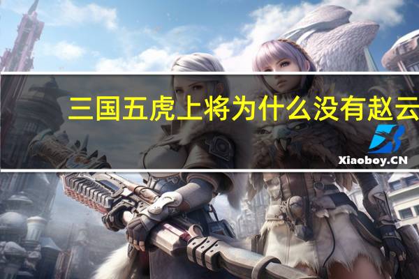 三国五虎上将为什么没有赵云