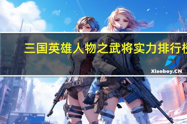 三国英雄人物之武将实力排行榜