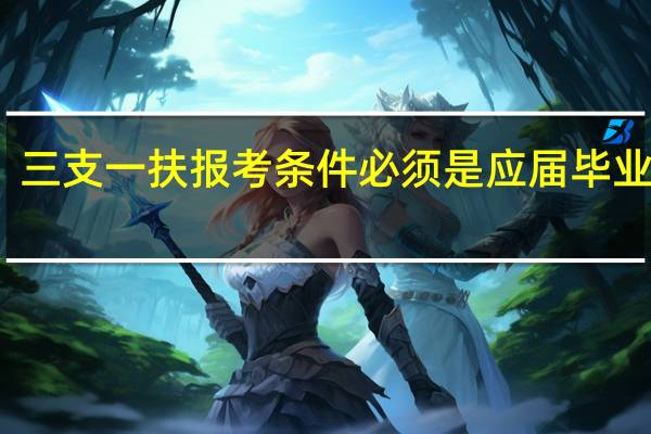 三支一扶报考条件必须是应届毕业生吗