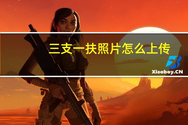 三支一扶照片怎么上传
