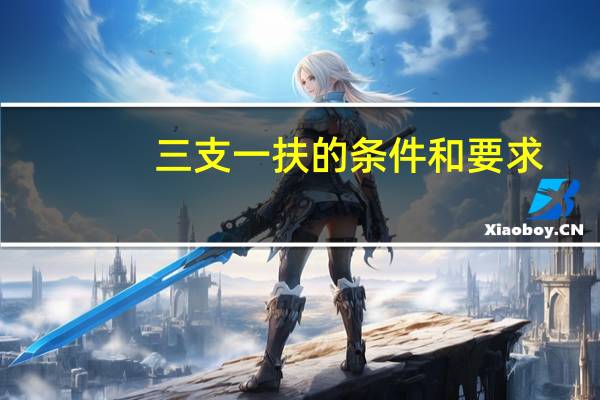 三支一扶的条件和要求