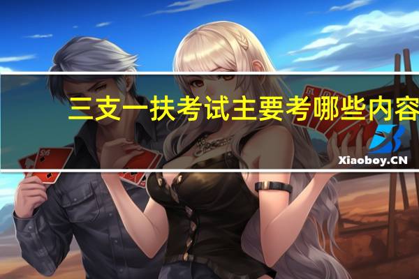 三支一扶考试主要考哪些内容