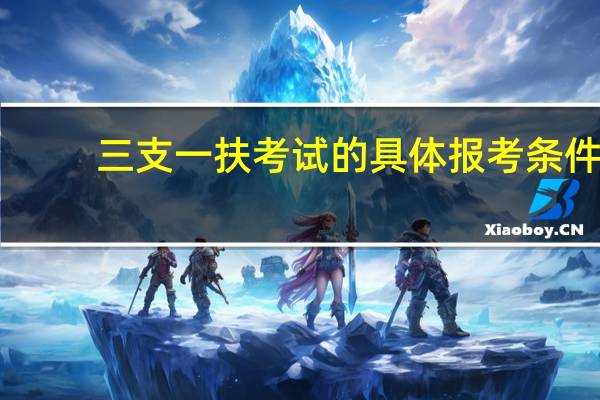 三支一扶考试的具体报考条件