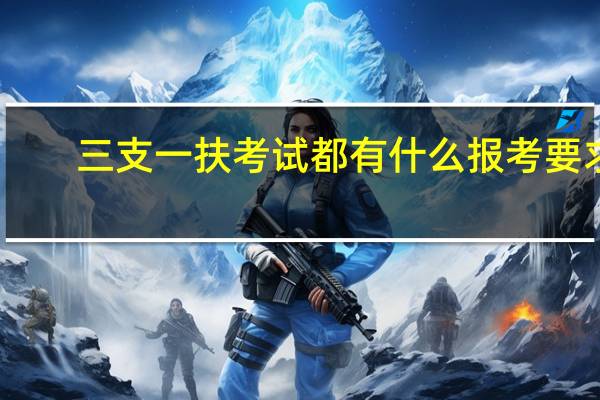 三支一扶考试都有什么报考要求