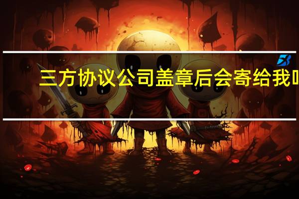 三方协议公司盖章后会寄给我吗