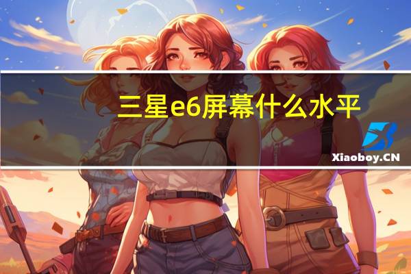 三星e6屏幕什么水平