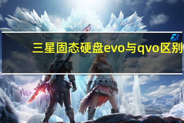三星固态硬盘evo与qvo区别