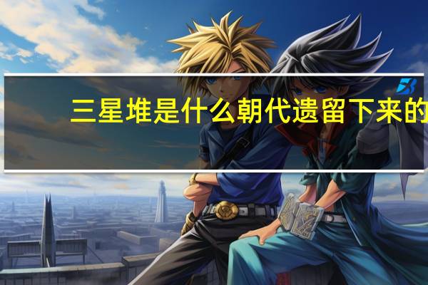 三星堆是什么朝代遗留下来的