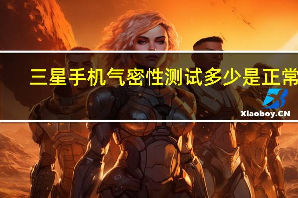 三星手机气密性测试多少是正常的