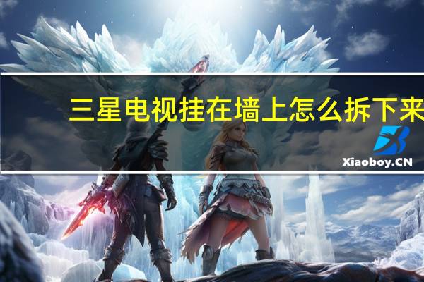 三星电视挂在墙上怎么拆下来