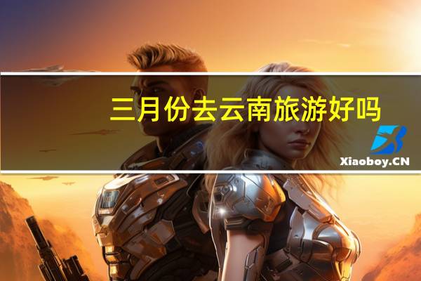 三月份去云南旅游好吗