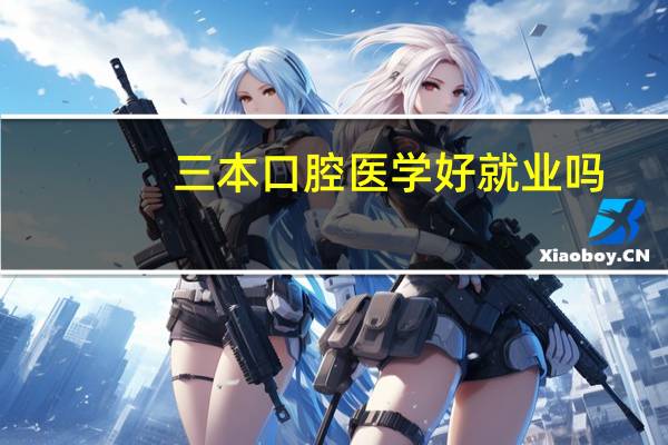 三本口腔医学好就业吗