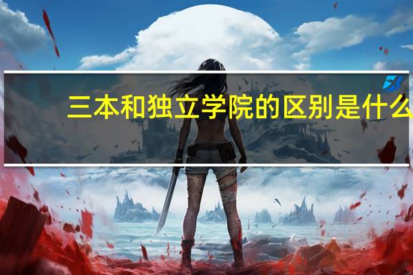 三本和独立学院的区别是什么