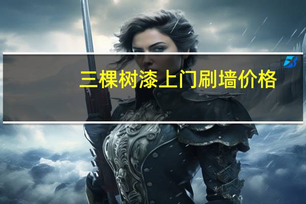 三棵树漆上门刷墙价格