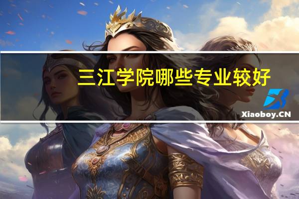 三江学院哪些专业较好