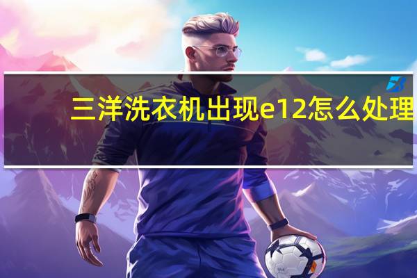 三洋洗衣机出现e12怎么处理