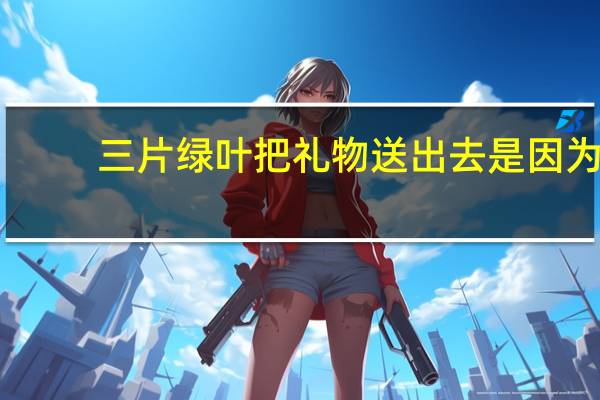 三片绿叶把礼物送出去是因为