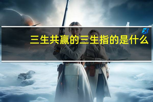 三生共赢的三生指的是什么