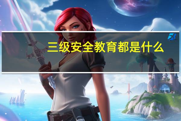 三级安全教育都是什么