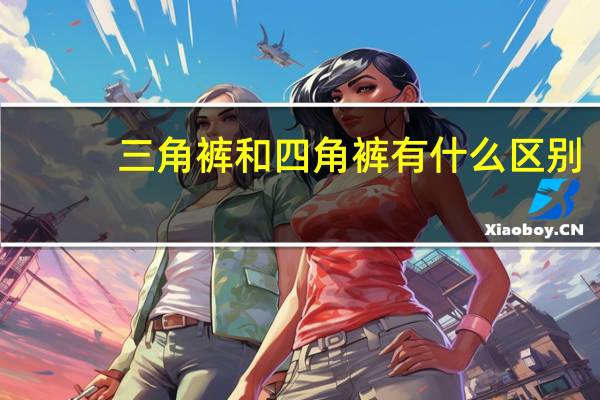 三角裤和四角裤有什么区别