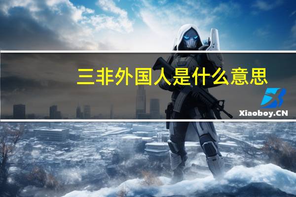 三非外国人是什么意思