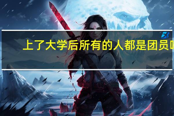 上了大学后所有的人都是团员吗