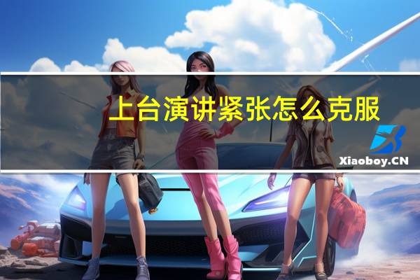 上台演讲紧张怎么克服