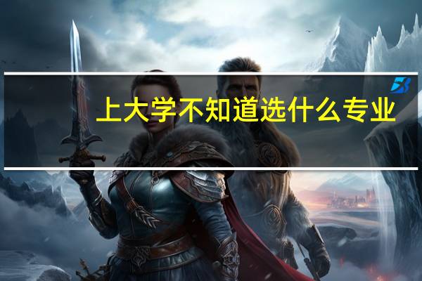 上大学不知道选什么专业