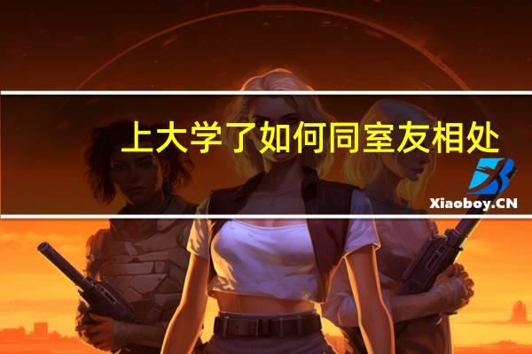 上大学了如何同室友相处