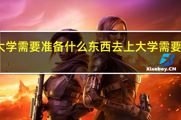 上大学需要准备什么东西 去上大学需要准备什么