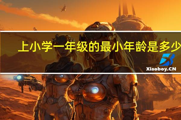 上小学一年级的最小年龄是多少岁