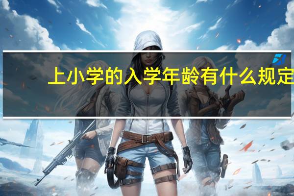 上小学的入学年龄有什么规定