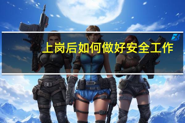 上岗后如何做好安全工作