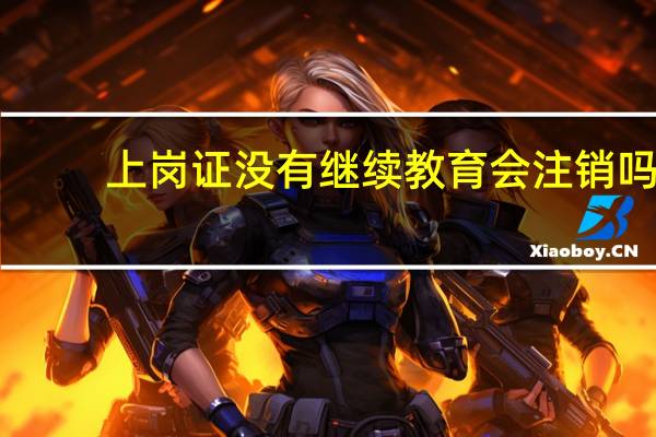 上岗证没有继续教育会注销吗
