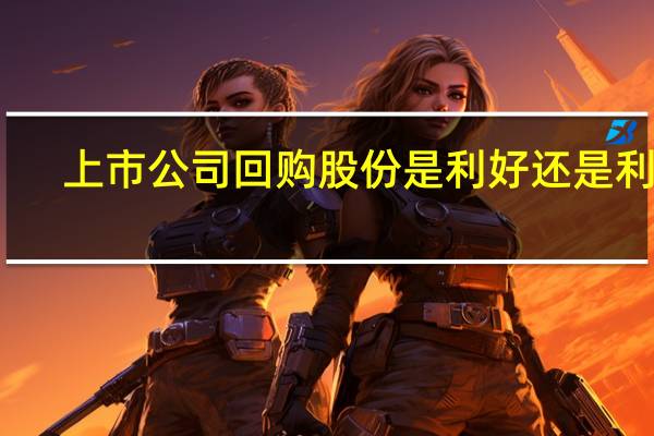上市公司回购股份是利好还是利空