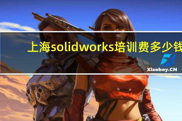 上海solidworks培训费多少钱