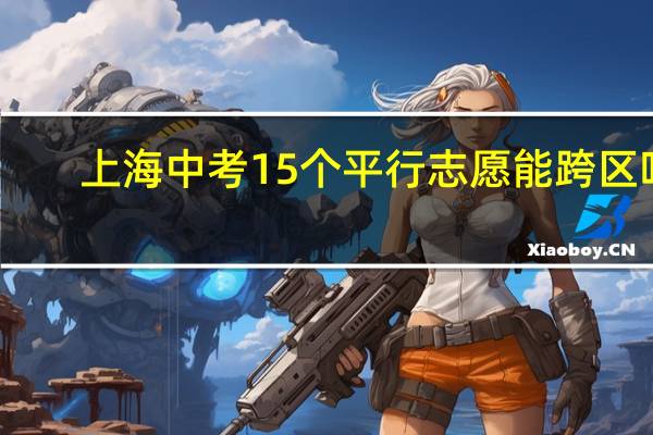 上海中考15个平行志愿能跨区吗
