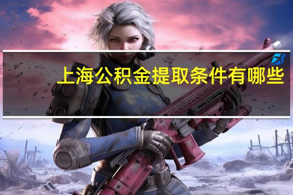 上海公积金提取条件有哪些