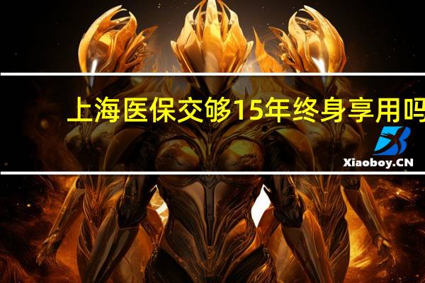 上海医保交够15年终身享用吗