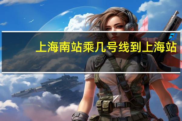 上海南站乘几号线到上海站