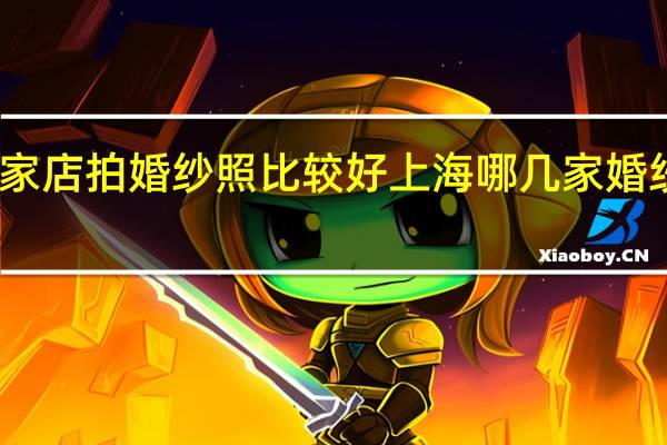 上海哪家店拍婚纱照比较好 上海哪几家婚纱拍的比较好