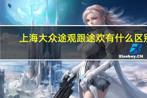 上海大众途观跟途欢有什么区别