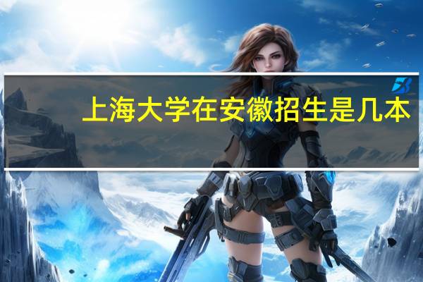 上海大学在安徽招生是几本