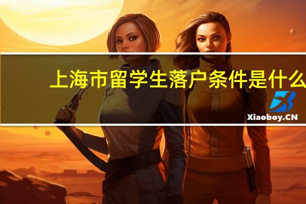 上海市留学生落户条件是什么