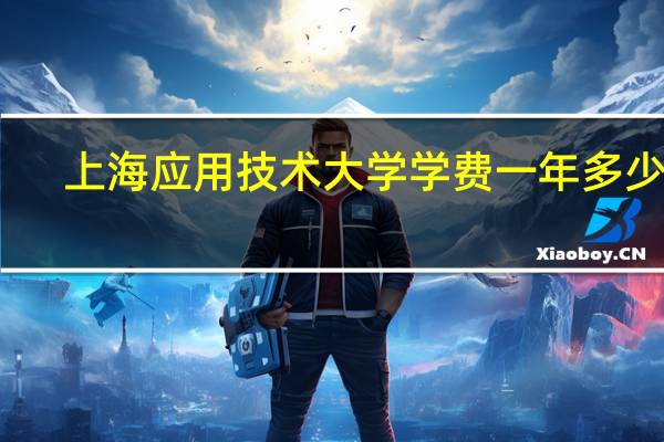 上海应用技术大学学费一年多少钱