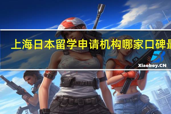 上海日本留学申请机构哪家口碑最好