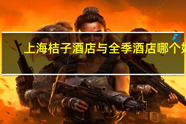 上海桔子酒店与全季酒店哪个好