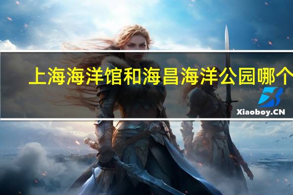 上海海洋馆和海昌海洋公园哪个好