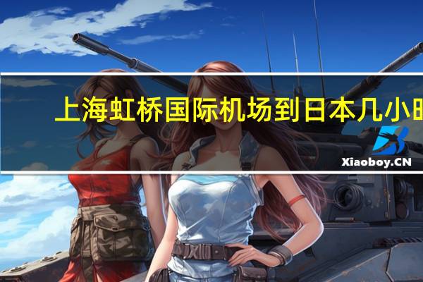 上海虹桥国际机场到日本几小时